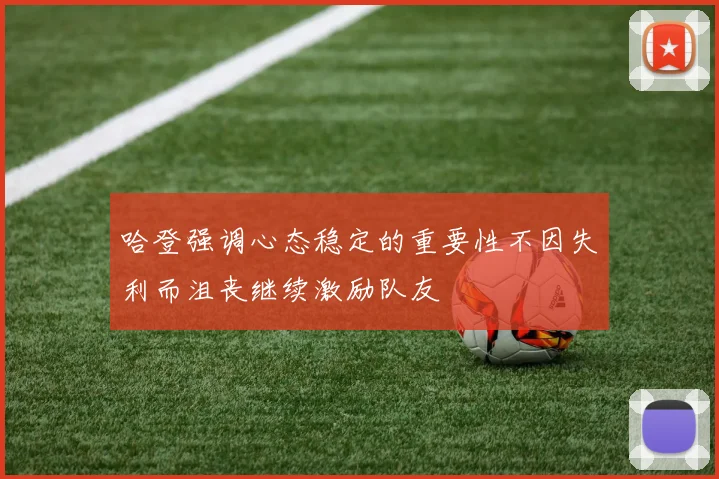 哈登强调心态稳定的重要性不因失利而沮丧继续激励队友
