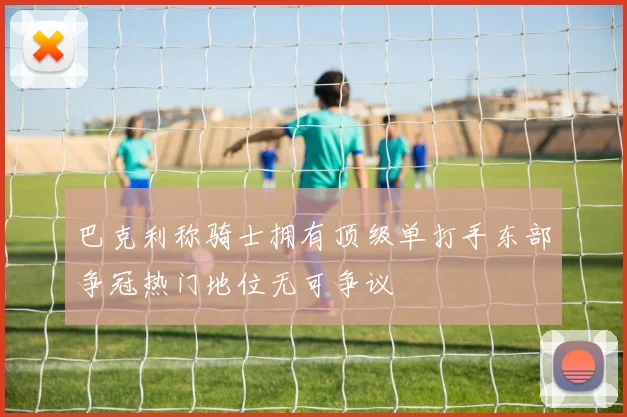 巴克利称骑士拥有顶级单打手东部争冠热门地位无可争议