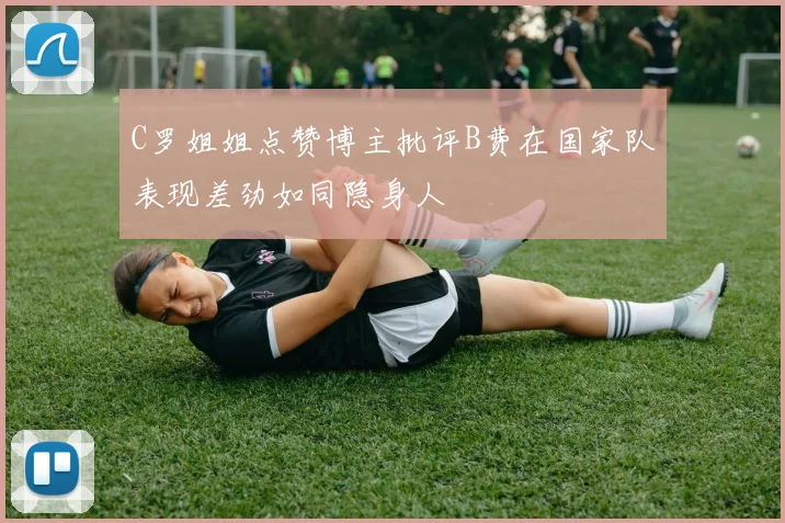 C罗姐姐点赞博主批评B费在国家队表现差劲如同隐身人