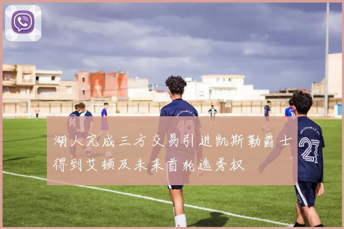 湖人完成三方交易引进凯斯勒爵士得到艾顿及未来首轮选秀权