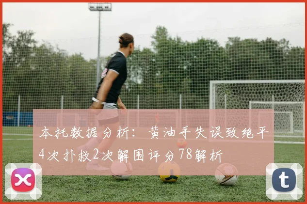 本托数据分析：黄油手失误致绝平4次扑救2次解围评分78解析