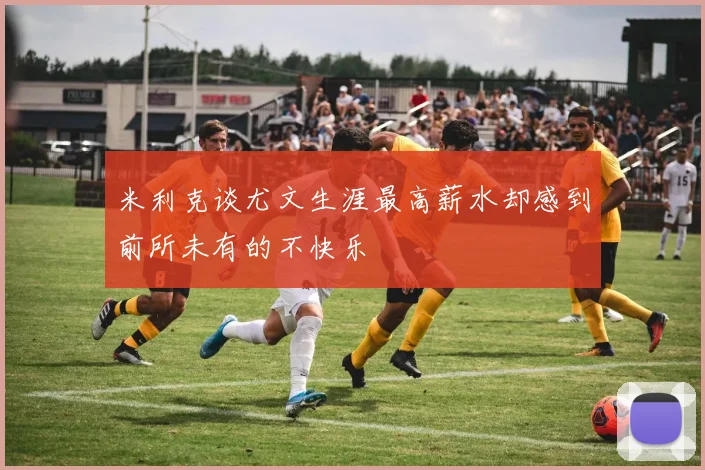 米利克谈尤文生涯最高薪水却感到前所未有的不快乐