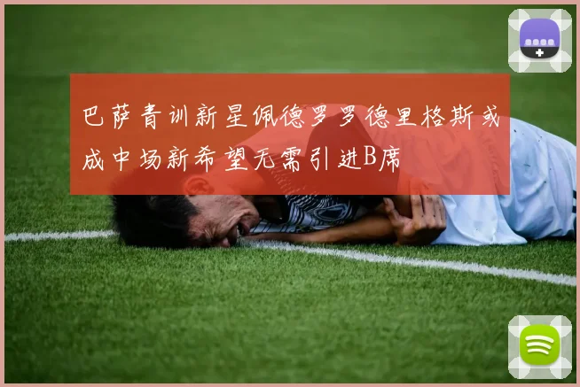 巴萨青训新星佩德罗罗德里格斯或成中场新希望无需引进B席