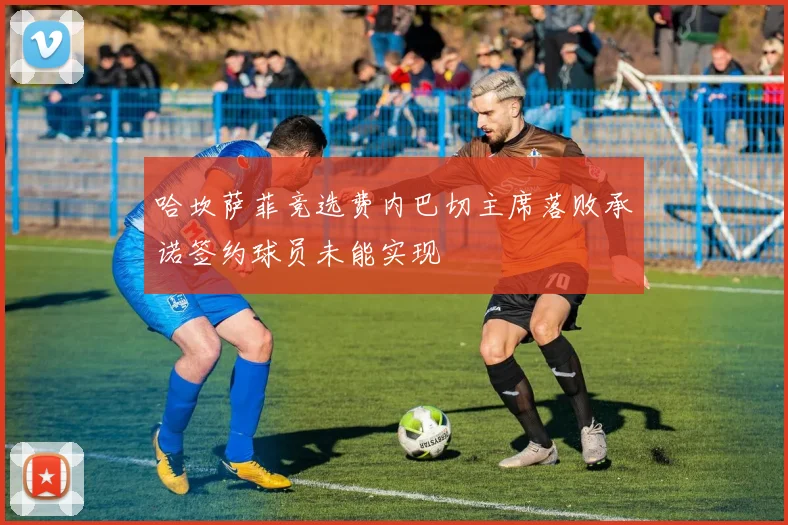 哈坎萨菲竞选费内巴切主席落败承诺签约球员未能实现