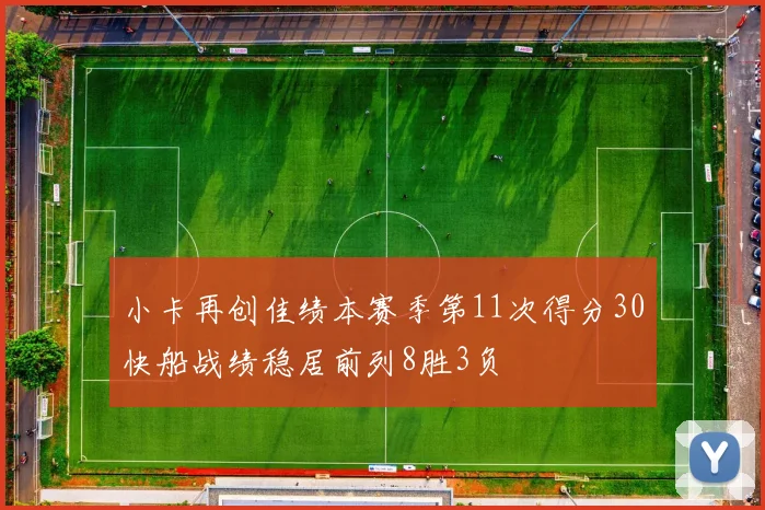 小卡再创佳绩本赛季第11次得分30快船战绩稳居前列8胜3负