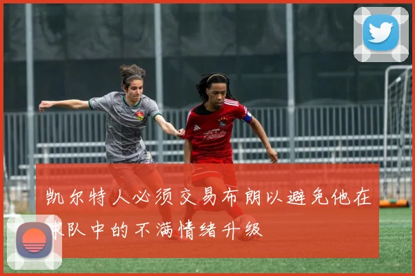 凯尔特人必须交易布朗以避免他在球队中的不满情绪升级
